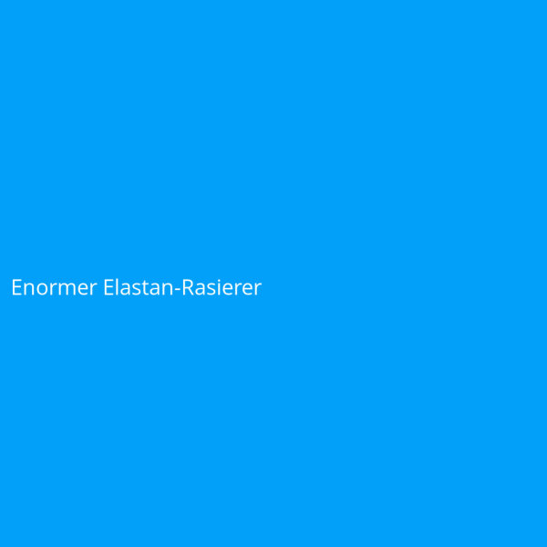 Enormer Elastan-Rasierer